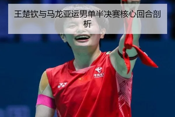 王楚钦与马龙亚运男单半决赛核心回合剖析
